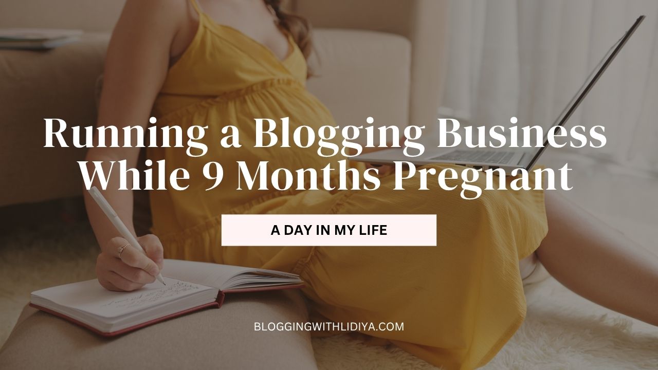 Running a Blogging Business While 9 Months Pregnant: A Day in My Life